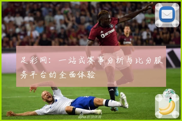 足彩网：一站式赛事分析与比分服务平台的全面体验