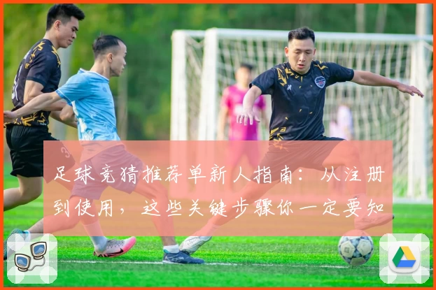 足球竞猜推荐单新人指南：从注册到使用，这些关键步骤你一定要知道