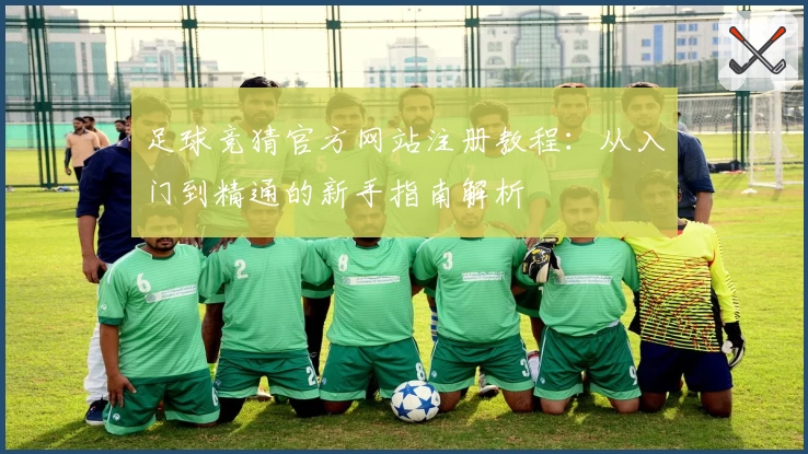 足球竞猜官方网站注册教程：从入门到精通的新手指南解析