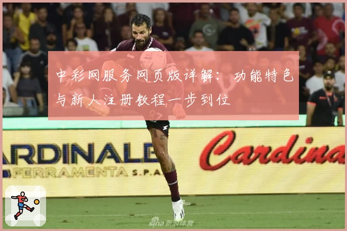 中彩网服务网页版详解：功能特色与新人注册教程一步到位