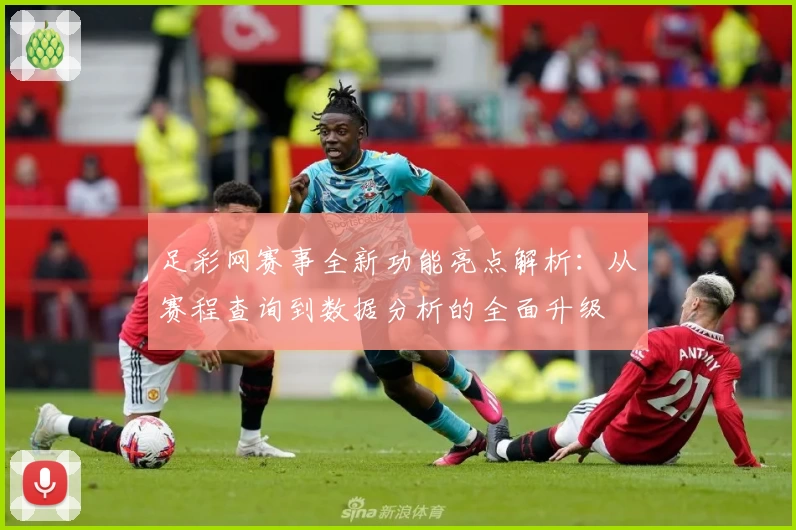 足彩网赛事全新功能亮点解析：从赛程查询到数据分析的全面升级