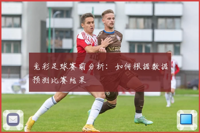 竞彩足球赛前分析:如何根据数据预测比赛结果