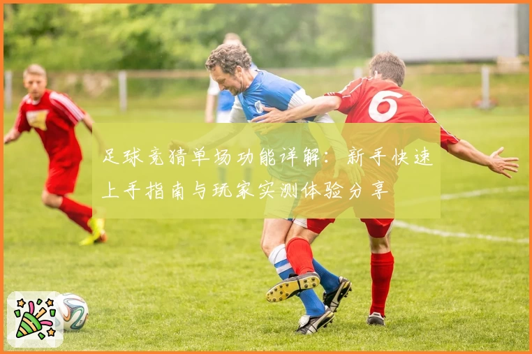 足球竞猜单场功能详解：新手快速上手指南与玩家实测体验分享