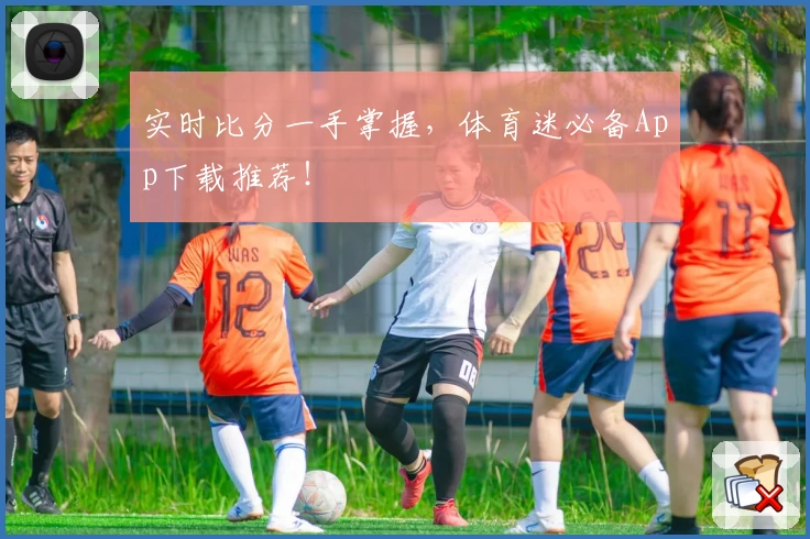 实时比分一手掌握，体育迷必备App下载推荐！