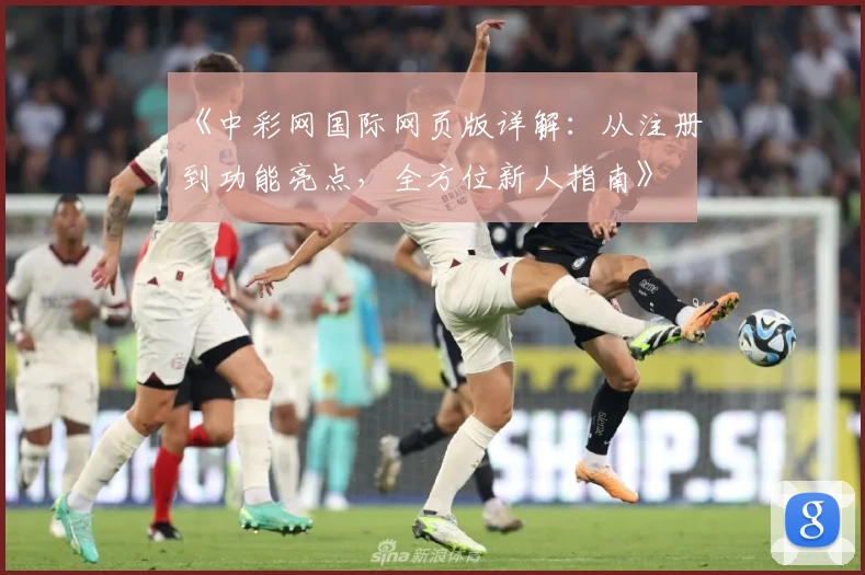 《中彩网国际网页版详解：从注册到功能亮点，全方位新人指南》