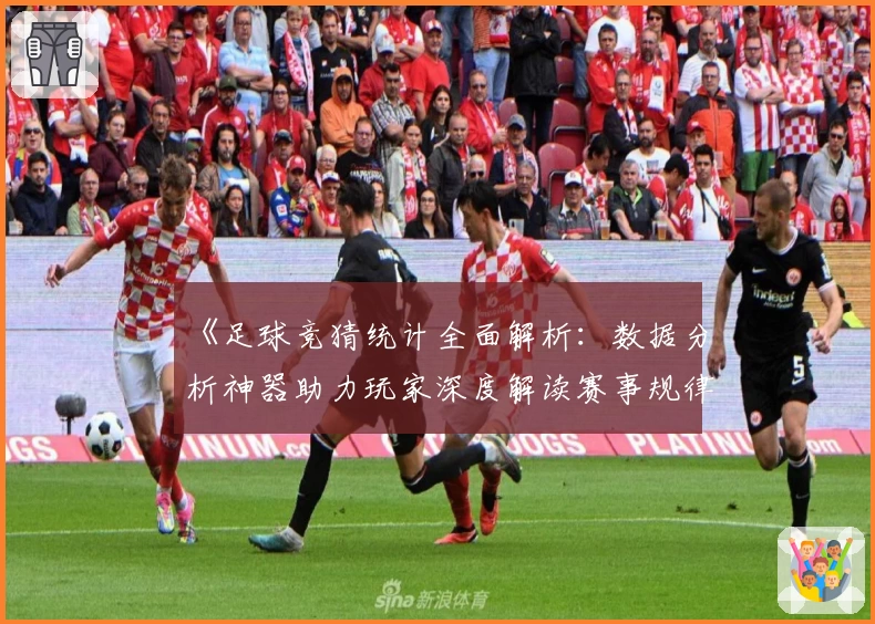 《足球竞猜统计全面解析：数据分析神器助力玩家深度解读赛事规律》