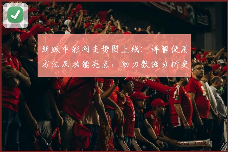 新版中彩网走势图上线：详解使用方法及功能亮点，助力数据分析更高效