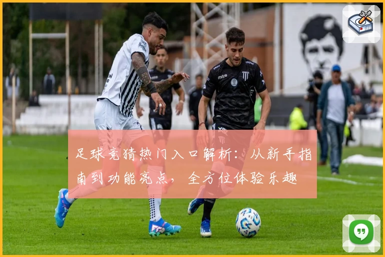 足球竞猜热门入口解析:从新手指南到功能亮点,全方位体验乐趣
