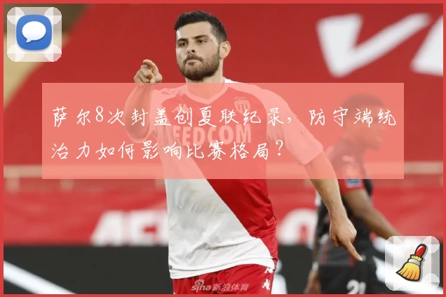 萨尔8次封盖创夏联纪录，防守端统治力如何影响比赛格局？