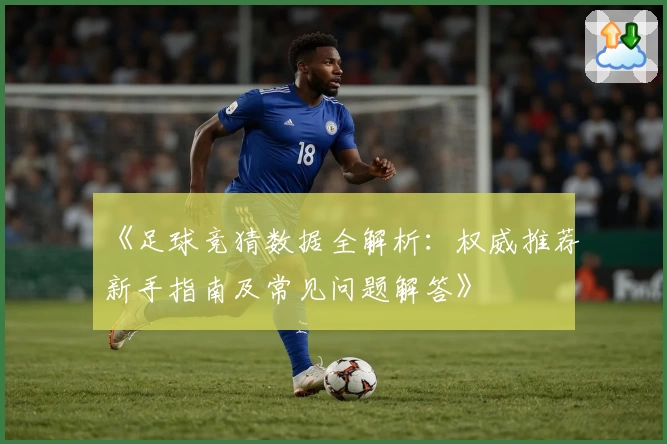 《足球竞猜数据全解析：权威推荐新手指南及常见问题解答》