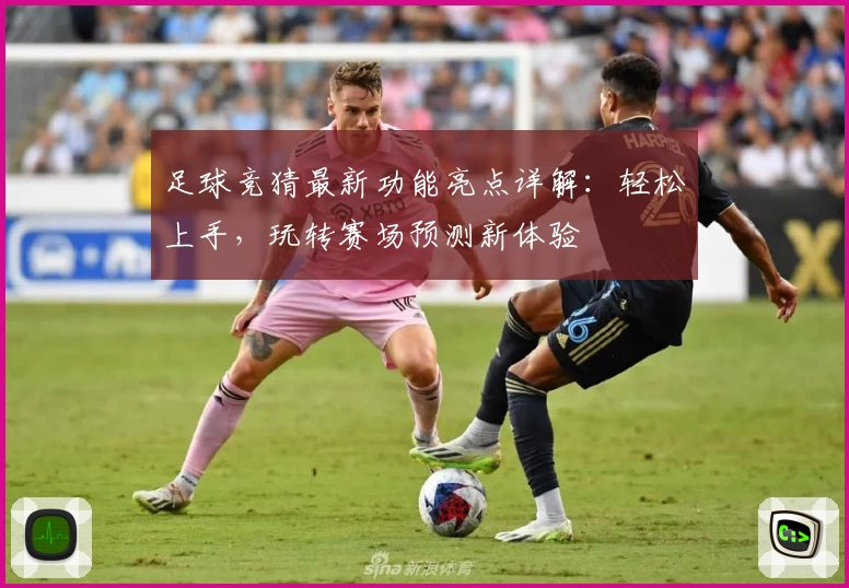 足球竞猜最新功能亮点详解：轻松上手，玩转赛场预测新体验