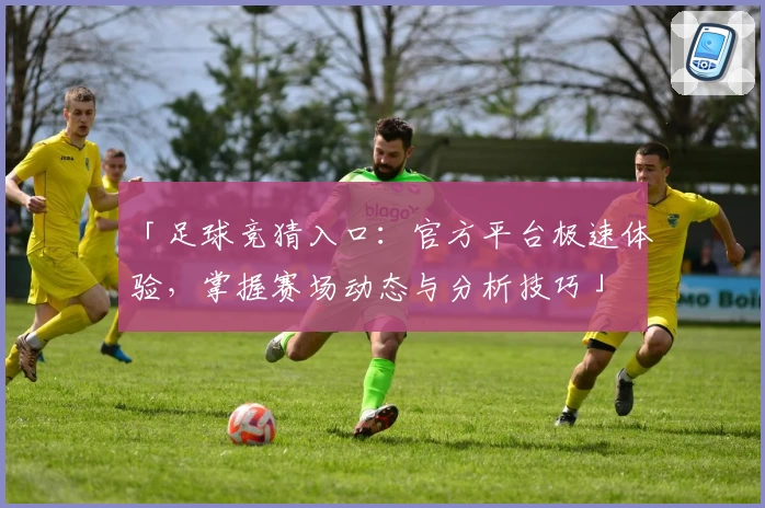 「足球竞猜入口:官方平台极速体验,掌握赛场动态与分析技巧」