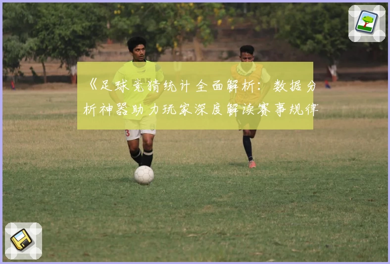 《足球竞猜统计全面解析：数据分析神器助力玩家深度解读赛事规律》