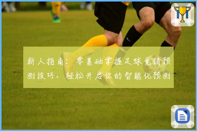 新人指南：零基础掌握足球竞猜预测技巧，轻松开启你的智能化预测之旅