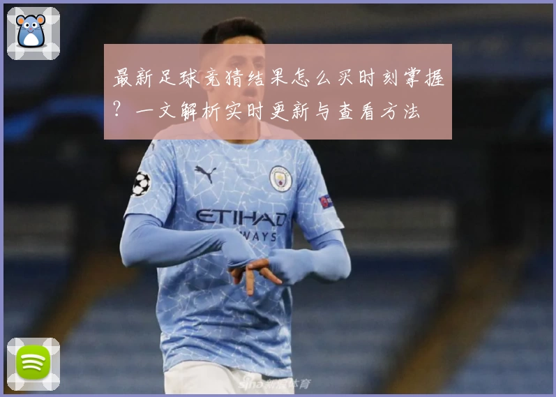 最新足球竞猜结果怎么买时刻掌握？一文解析实时更新与查看方法