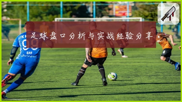 足球盘口分析与实战经验分享