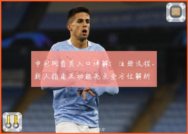 中彩网首页入口详解：注册流程、新人指南及功能亮点全方位解析
