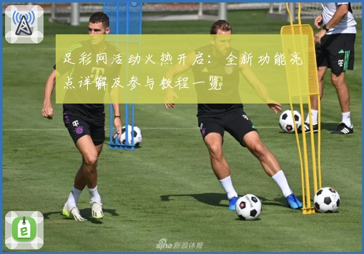 足彩网活动火热开启：全新功能亮点详解及参与教程一览