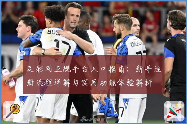 足彩网正规平台入口指南：新手注册流程详解与实用功能体验解析