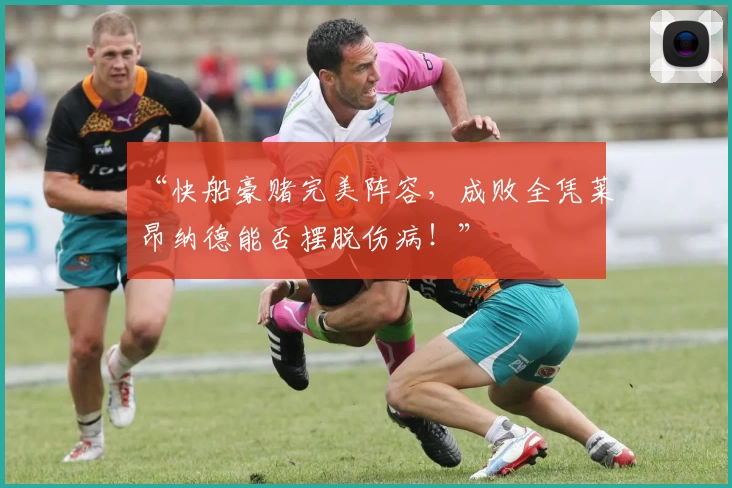 “快船豪赌完美阵容,成败全凭莱昂纳德能否摆脱伤病!”