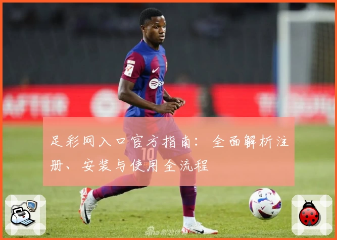 足彩网入口官方指南：全面解析注册、安装与使用全流程