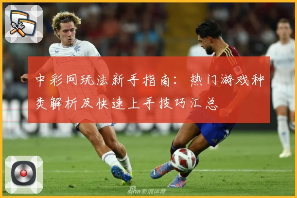 中彩网玩法新手指南：热门游戏种类解析及快速上手技巧汇总