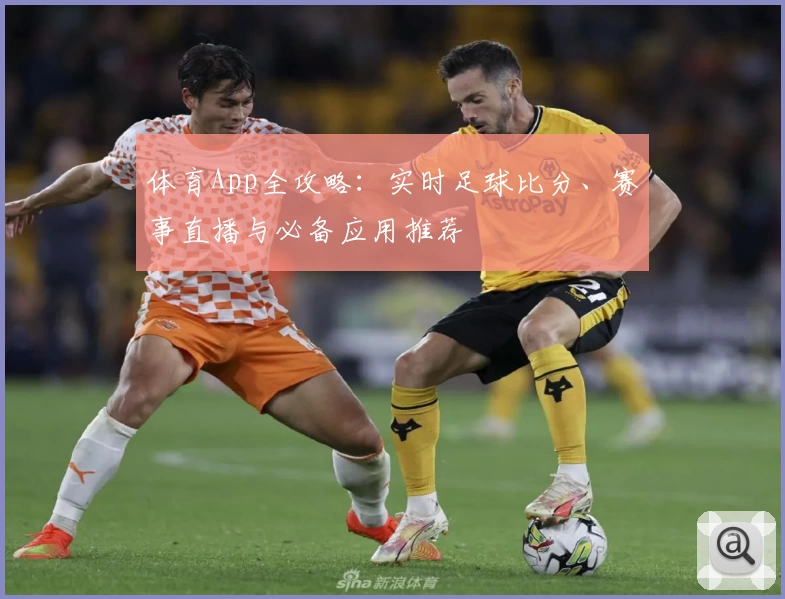 体育App全攻略：实时足球比分、赛事直播与必备应用推荐