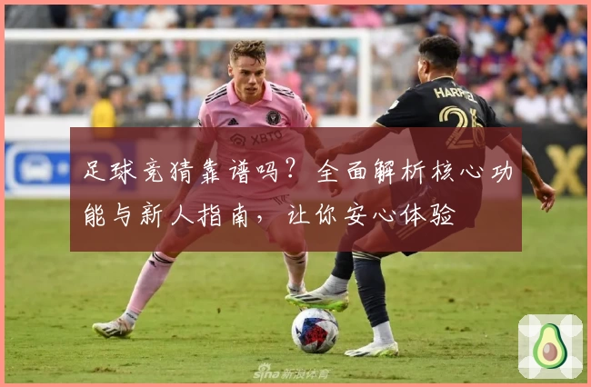 足球竞猜靠谱吗？全面解析核心功能与新人指南，让你安心体验