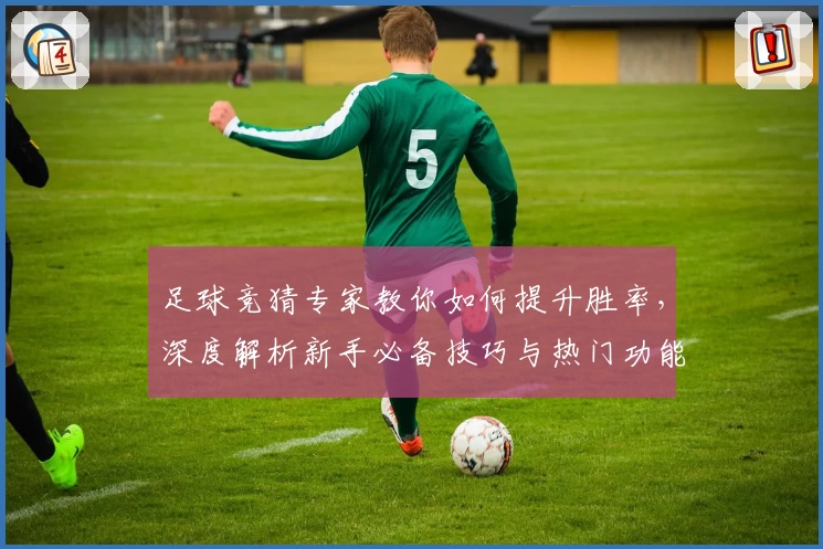 足球竞猜专家教你如何提升胜率，深度解析新手必备技巧与热门功能亮点