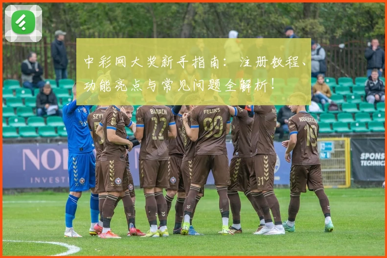 中彩网大奖新手指南：注册教程、功能亮点与常见问题全解析！