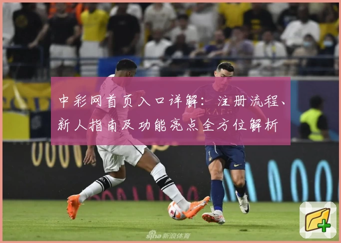 中彩网首页入口详解：注册流程、新人指南及功能亮点全方位解析