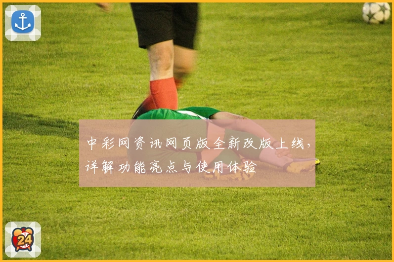 中彩网资讯网页版全新改版上线，详解功能亮点与使用体验