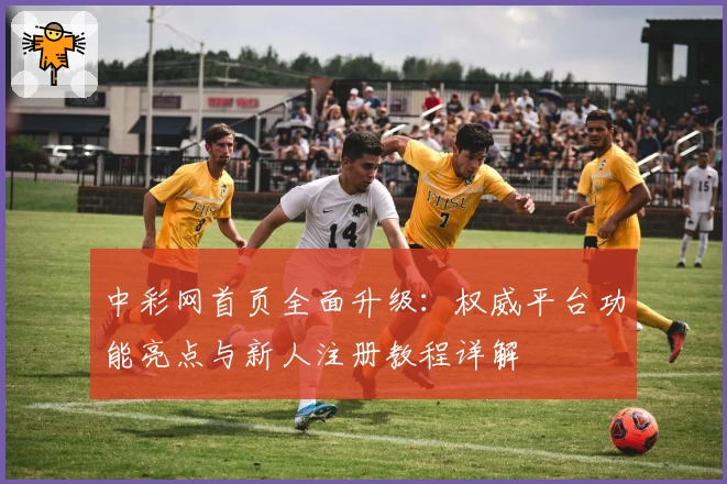 中彩网首页全面升级：权威平台功能亮点与新人注册教程详解