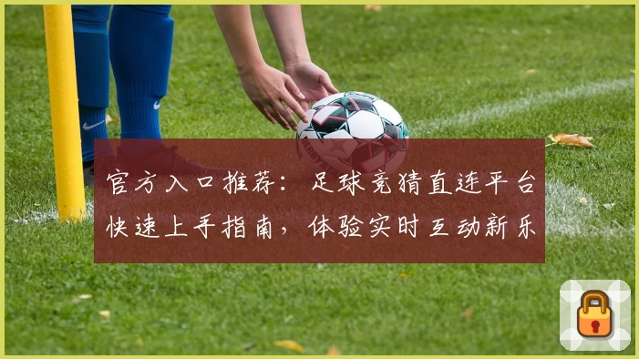 官方入口推荐:足球竞猜直连平台快速上手指南,体验实时互动新乐趣
