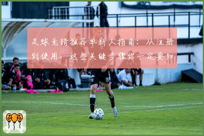 足球竞猜推荐单新人指南：从注册到使用，这些关键步骤你一定要知道