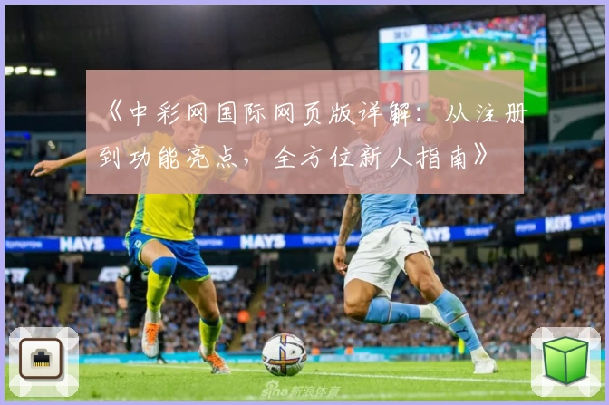 《中彩网国际网页版详解：从注册到功能亮点，全方位新人指南》