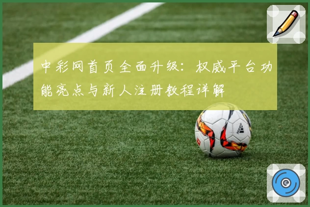 中彩网首页全面升级：权威平台功能亮点与新人注册教程详解
