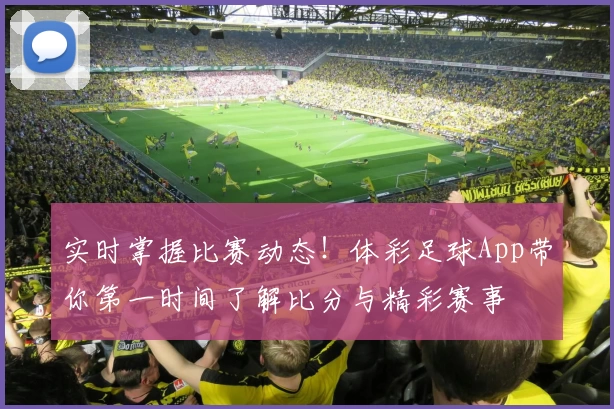 实时掌握比赛动态！体彩足球App带你第一时间了解比分与精彩赛事