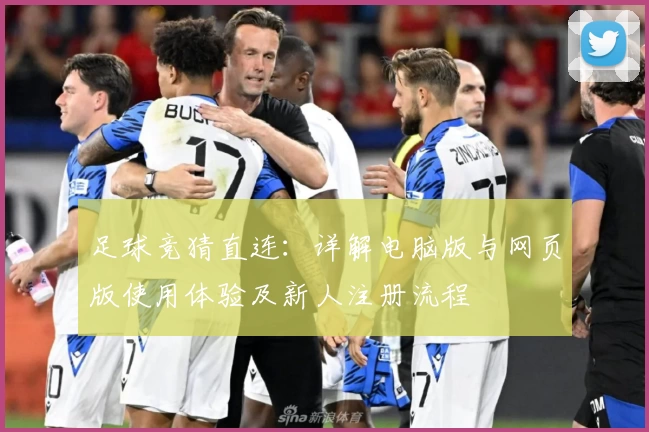 足球竞猜直连：详解电脑版与网页版使用体验及新人注册流程